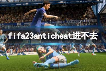 《FIFA 23》anticheat進(jìn)不去怎么辦？anticheat進(jìn)不去解決方法一覽