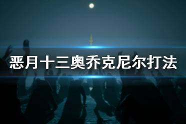  惡月十三30級團本鐵王奧喬克尼爾怎么打？游戲里有著很多酷炫的角色扮演冒險故事