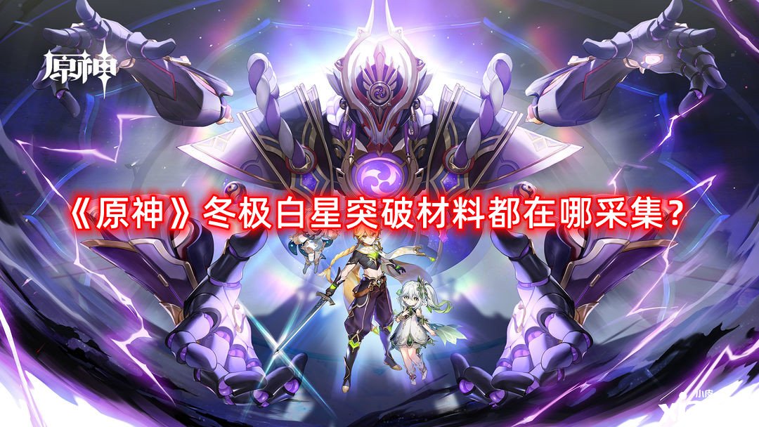 《原神》冬極白星打破質(zhì)料都在哪收羅？冬極白星打破質(zhì)料收羅蹊徑攻略