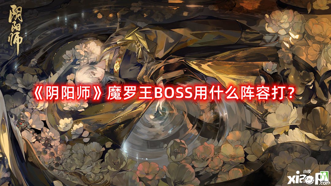 《陰陽(yáng)師》魔羅王BOSS用什么陣容打？魔羅王BOSS挑戰(zhàn)陣容攻略