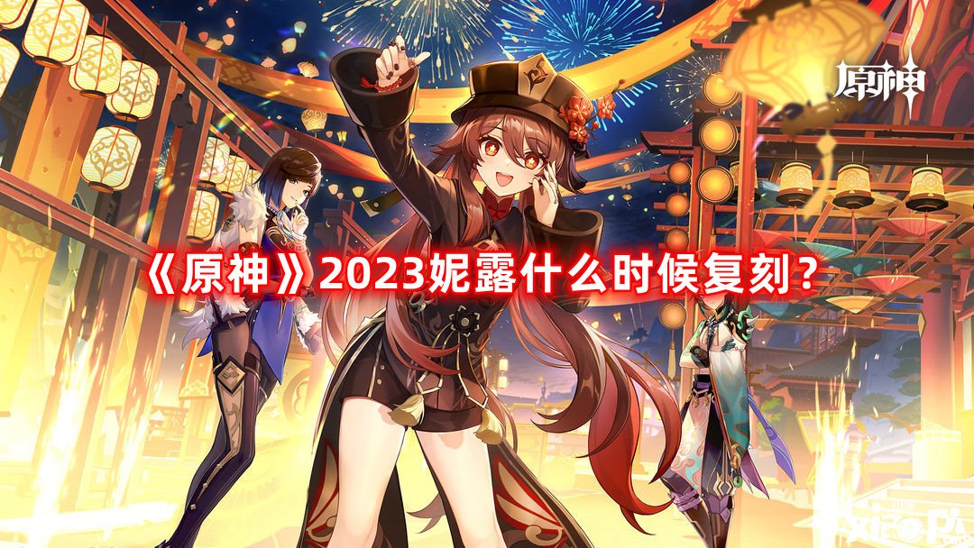 《原神》2023妮露什么時候復刻？2023妮露復刻時間先容