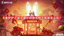 《金鏟鏟之戰(zhàn)》源計(jì)劃激光特工陣容怎么玩？源計(jì)劃激光特工陣容攻略